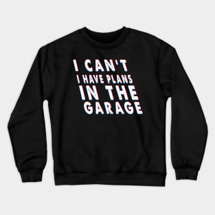 I Can't I Have Plans In The Garage Costume Gift Crewneck Sweatshirt